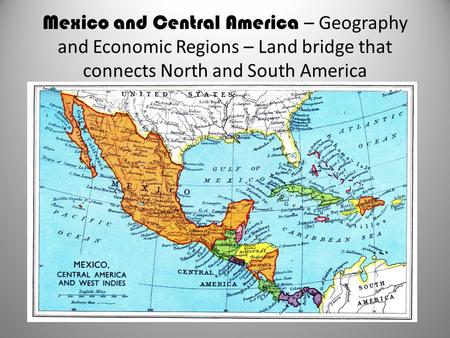 Mexico and Central America – Geography and Economic Regions – Land bridge that connects North and South America.