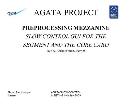 Group Electronique Csnsm AGATA SLOW CONTROL MEETING 19th fev. 2009 AGATA PROJECT PREPROCESSING MEZZANINE SLOW CONTROL GUI FOR THE SEGMENT AND THE CORE.
