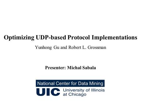 Optimizing UDP-based Protocol Implementations Yunhong Gu and Robert L. Grossman Presenter: Michal Sabala National Center for Data Mining.