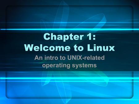 Chapter 1: Welcome to Linux An intro to UNIX-related operating systems.