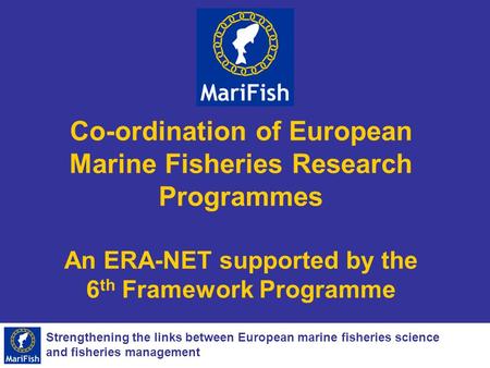 Strengthening the links between European marine fisheries science and fisheries management Co-ordination of European Marine Fisheries Research Programmes.