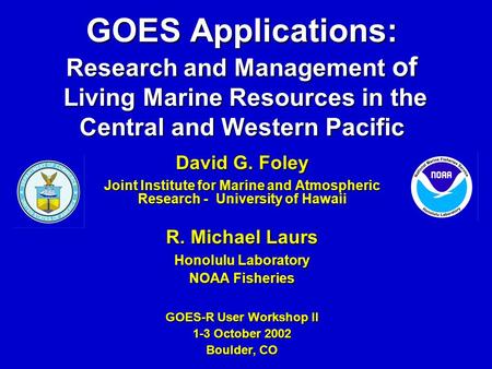GOES Applications: Research and Management of Living Marine Resources in the Central and Western Pacific David G. Foley Joint Institute for Marine and.