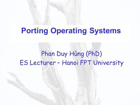 Porting Operating Systems Phan Duy Hùng (PhD) ES Lecturer – Hanoi FPT University.