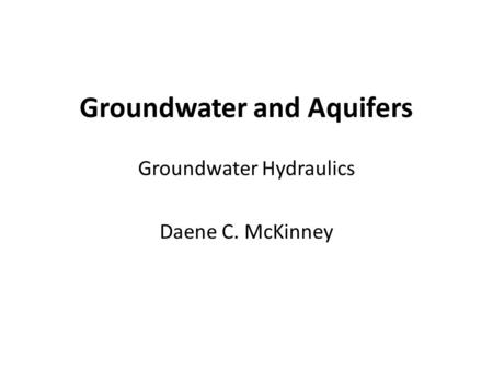Groundwater and Aquifers Groundwater Hydraulics Daene C. McKinney.