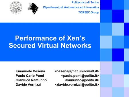 Politecnico di Torino Dipartimento di Automatica ed Informatica TORSEC Group Performance of Xen’s Secured Virtual Networks Emanuele Cesena Paolo Carlo.