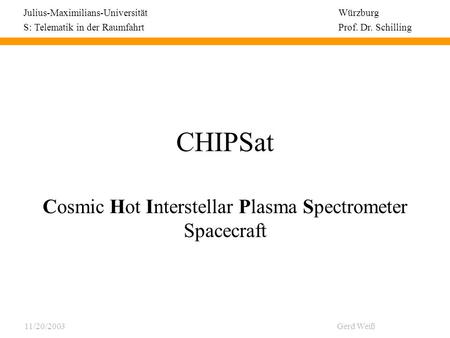 CHIPSat Cosmic Hot Interstellar Plasma Spectrometer Spacecraft Julius-Maximilians-Universität Würzburg S: Telematik in der Raumfahrt Prof. Dr. Schilling.