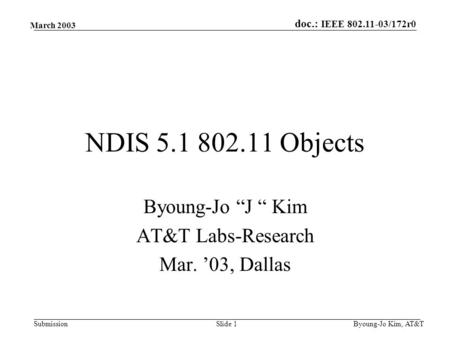 Doc.: IEEE 802.11-03/172r0 Submission March 2003 Byoung-Jo Kim, AT&TSlide 1 NDIS 5.1 802.11 Objects Byoung-Jo “J “ Kim AT&T Labs-Research Mar. ’03, Dallas.