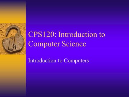 CPS120: Introduction to Computer Science Introduction to Computers.
