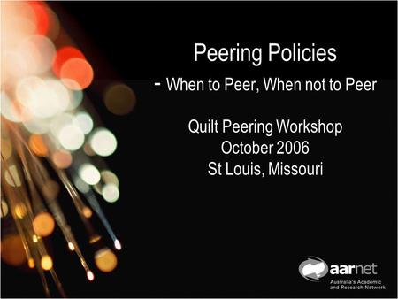 Peering Policies - When to Peer, When not to Peer Quilt Peering Workshop October 2006 St Louis, Missouri.