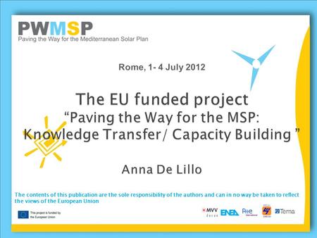 Rome, 1- 4 July 2012 The EU funded project “Paving the Way for the MSP: Knowledge Transfer/ Capacity Building ” Anna De Lillo The contents of this publication.