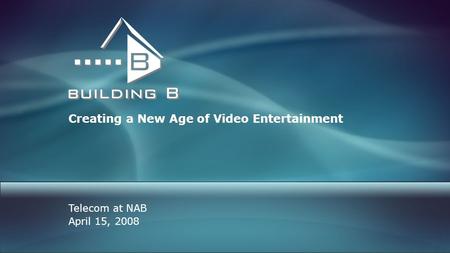 Creating a New Age of Video Entertainment Telecom at NAB April 15, 2008.