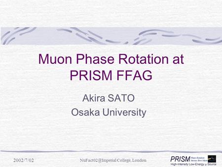 2002/7/02 College, London Muon Phase Rotation at PRISM FFAG Akira SATO Osaka University.