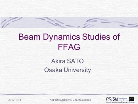 2002/7/04 College, London Beam Dynamics Studies of FFAG Akira SATO Osaka University.