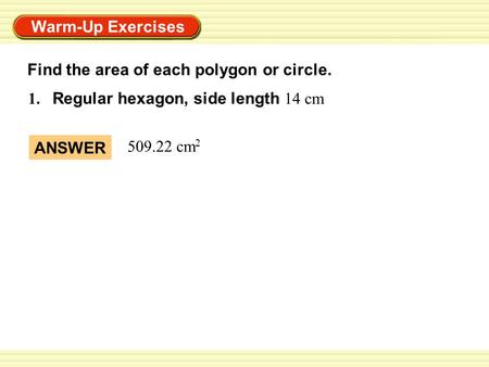 Warm-Up Exercises 1. Regular hexagon, side length 14 cm ANSWER 509.22 cm 2 Find the area of each polygon or circle.
