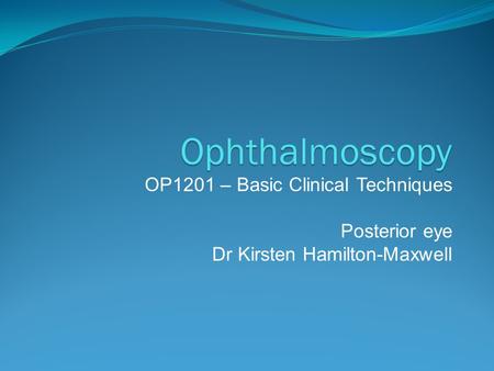 Ophthalmoscopy OP1201 – Basic Clinical Techniques Posterior eye
