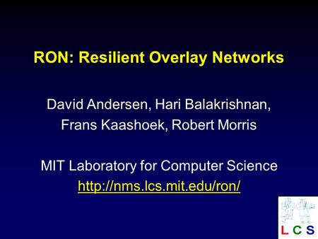 RON: Resilient Overlay Networks David Andersen, Hari Balakrishnan, Frans Kaashoek, Robert Morris MIT Laboratory for Computer Science