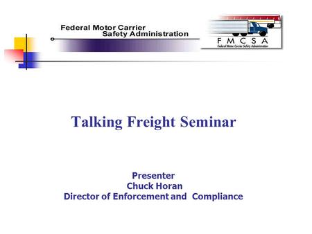 Talking Freight Seminar Presenter Chuck Horan Director of Enforcement and Compliance.