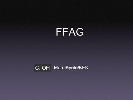 Y. Mori Kyoto/KEK FFAG C. OH FFAG: Fixed Field Alternating Gradient Strong focusing(AG focusing, phase focusing) Like synchrotron, but fixed field Moving.