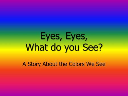 Eyes, Eyes, What do you See? A Story About the Colors We See.