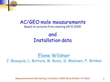 Measurements and DB meeting 1 December, 2005, Elena Wildner AT/MAS 1 AC/GEO mole measurements Based on outcome from meeting 24/11 2005 and Installation.