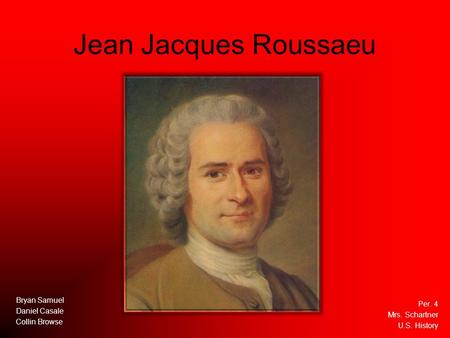 Jean Jacques Roussaeu Bryan Samuel Daniel Casale Collin Browse Per. 4 Mrs. Schartner U.S. History.