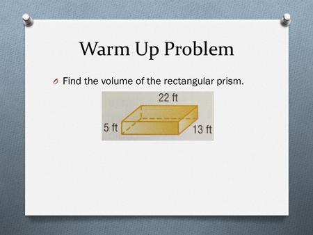 Warm Up Problem O Find the volume of the rectangular prism.