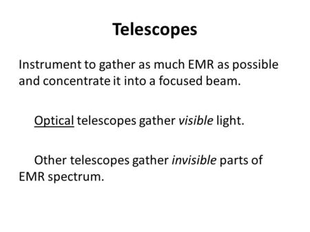 Telescopes Instrument to gather as much EMR as possible and concentrate it into a focused beam. Optical telescopes gather visible light. Other telescopes.