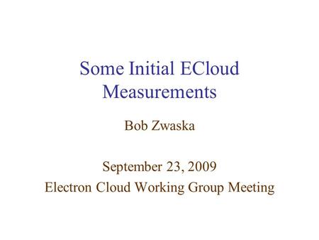 Some Initial ECloud Measurements Bob Zwaska September 23, 2009 Electron Cloud Working Group Meeting.