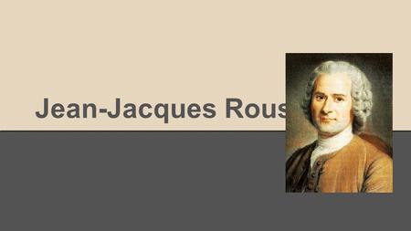 Jean-Jacques Rousseau. -Born on June 28 1712 in Geneva which at the time was a city-state and a protestant associate of the swiss confederacy. -Jean Jacques.