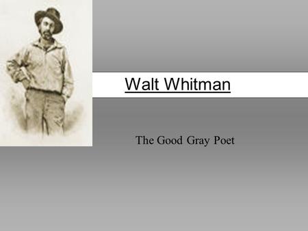 Walt Whitman The Good Gray Poet. Walt Whitman (1819-1882) Born Long Island, NY Raised in Brooklyn After 1850, he left a career in journalism to devote.