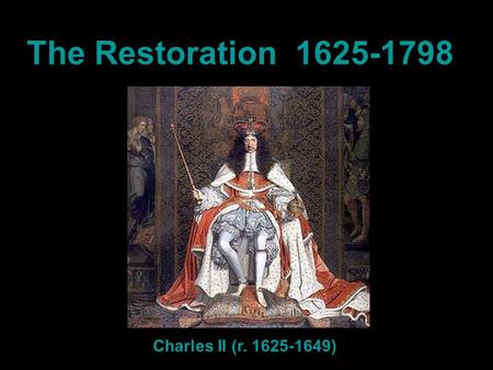 The Restoration 1625-1798 Charles II (r. 1625-1649)