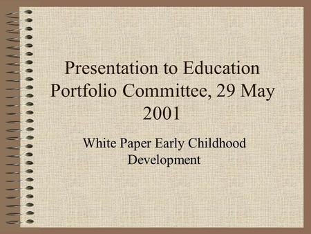 Presentation to Education Portfolio Committee, 29 May 2001 White Paper Early Childhood Development.