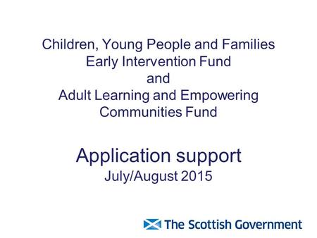 Children, Young People and Families Early Intervention Fund and Adult Learning and Empowering Communities Fund Application support July/August 2015.