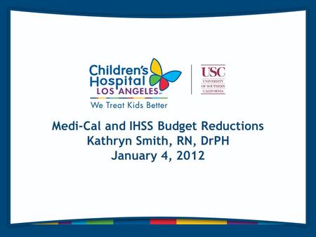 Medi-Cal and IHSS Budget Reductions Kathryn Smith, RN, DrPH January 4, 2012.