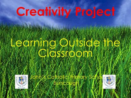 Creativity Project Learning Outside the Classroom St John’s Catholic Primary School, Burscough.