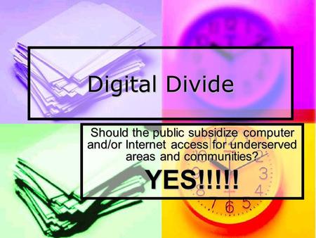 Digital Divide Should the public subsidize computer and/or Internet access for underserved areas and communities? YES!!!!!