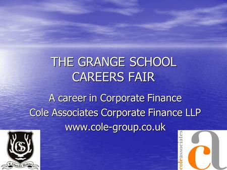 THE GRANGE SCHOOL CAREERS FAIR A career in Corporate Finance Cole Associates Corporate Finance LLP www.cole-group.co.uk.