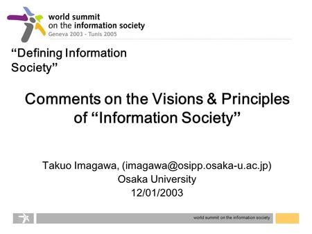 World summit on the information society Comments on the Visions & Principles of “ Information Society ” Takuo Imagawa, Osaka.