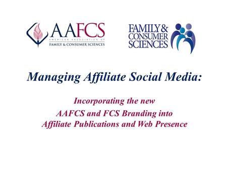 Managing Affiliate Social Media: Incorporating the new AAFCS and FCS Branding into Affiliate Publications and Web Presence.