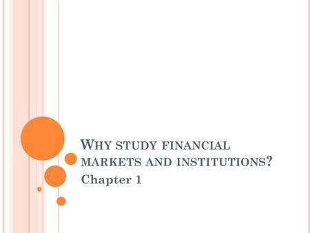 W HY STUDY FINANCIAL MARKETS AND INSTITUTIONS ? Chapter 1.