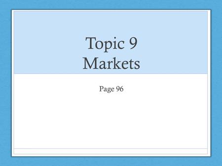 Topic 9 Markets Page 96. Unit 1: Types of markets WHAT IS A MARKET? A market is defined as any contact or communication between potential buyers and potential.