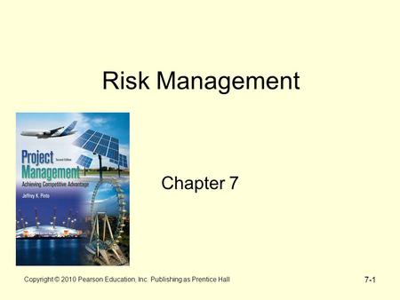 7-1 Copyright © 2010 Pearson Education, Inc. Publishing as Prentice Hall Risk Management Chapter 7.