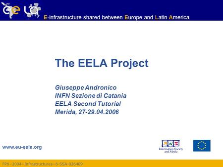 FP6−2004−Infrastructures−6-SSA-026409 www.eu-eela.org E-infrastructure shared between Europe and Latin America The EELA Project Giuseppe Andronico INFN.