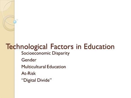 Technological Factors in Education Socioeconomic Disparity Gender Multicultural Education At-Risk “Digital Divide”