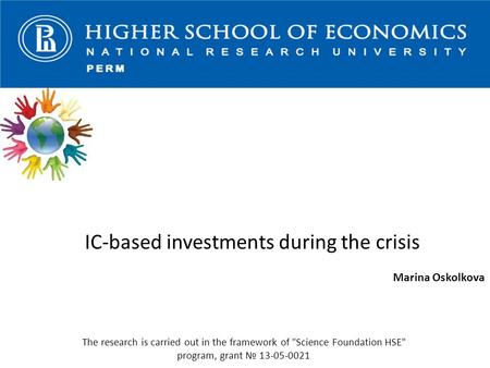 IC-based investments during the crisis Marina Oskolkova The research is carried out in the framework of Science Foundation HSE program, grant № 13-05-0021.