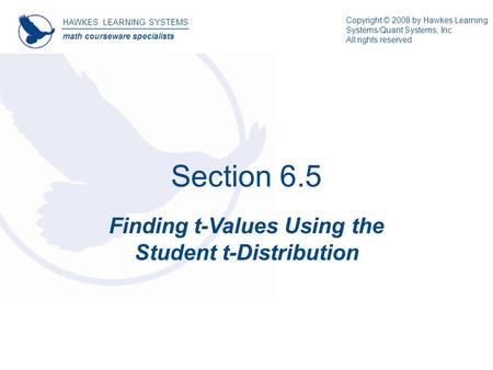 Section 6.5 Finding t-Values Using the Student t-Distribution HAWKES LEARNING SYSTEMS math courseware specialists Copyright © 2008 by Hawkes Learning Systems/Quant.