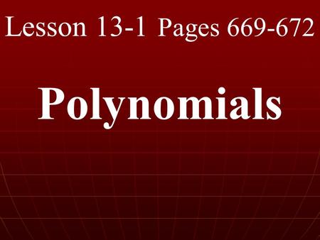 Lesson 13-1 Pages 669-672 Polynomials. What you will learn! 1. How to identify and classify polynomials. 2. How to find the degree of a polynomial.