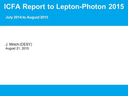 ICFA Report to Lepton-Photon 2015 July 2014 to August 2015 J. Mnich (DESY) August 21, 2015.