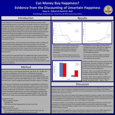 Can Money Buy Happiness? Evidence from the Discounting of Uncertain Happiness Tracy A. Tufenk & Daniel D. Holt Psychology Department, University of Wisconsin-Eau.