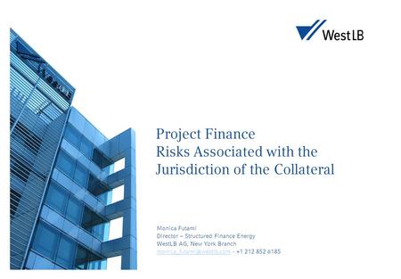 Project Finance Risks Associated with the Jurisdiction of the Collateral Monica Futami Director – Structured Finance Energy WestLB AG, New York Branch.